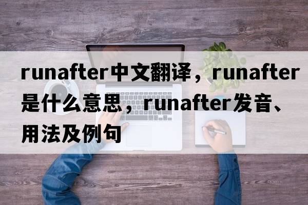 runafter中文翻譯，runafter是什么意思，runafter發(fā)音、用法及例句