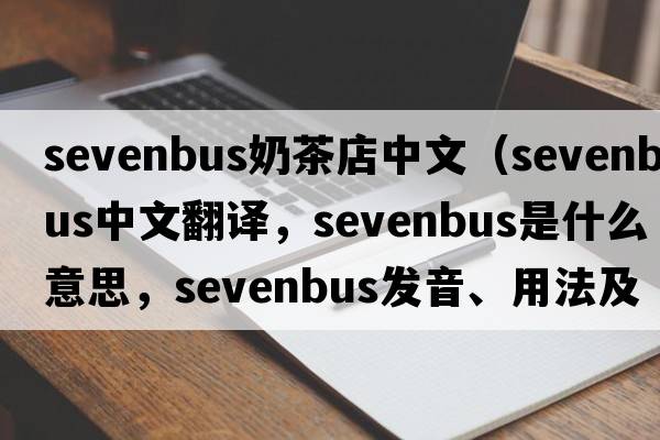 sevenbus奶茶店中文（sevenbus中文翻譯，sevenbus是什么意思，sevenbus發(fā)音、用法及例句）