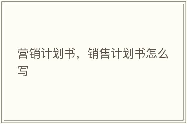 營銷計(jì)劃書，銷售計(jì)劃書怎么寫