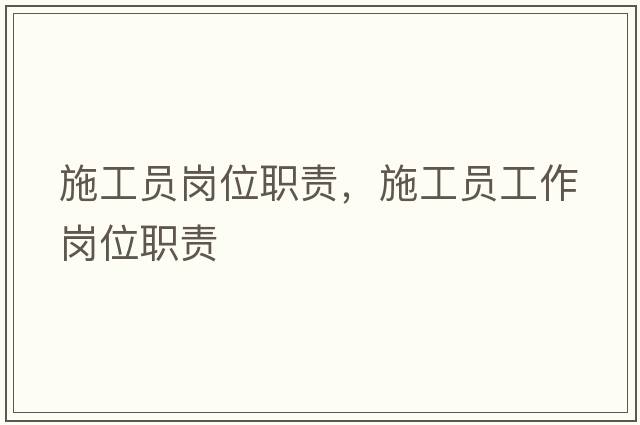施工員崗位職責(zé)，施工員工作崗位職責(zé)