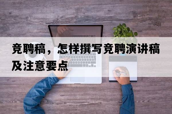 競聘稿，怎樣撰寫競聘演講稿及注意要點