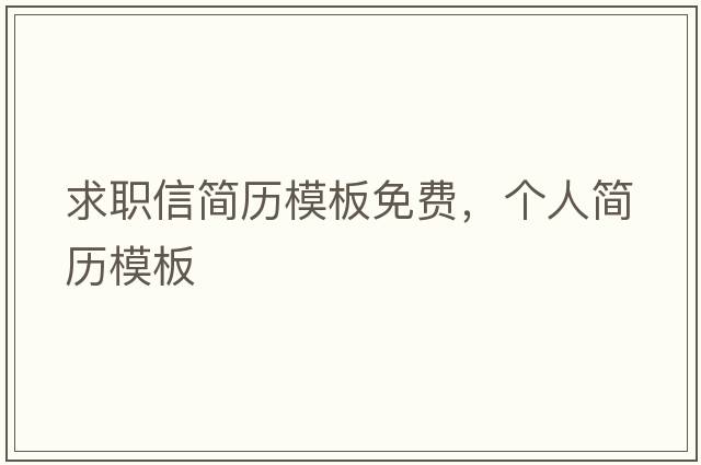 求職信簡(jiǎn)歷模板免費(fèi)，個(gè)人簡(jiǎn)歷模板