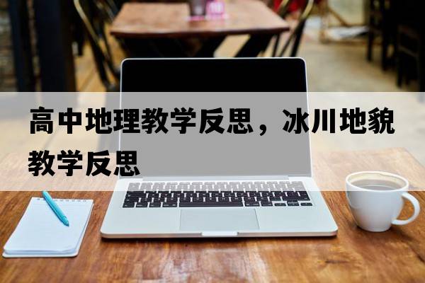 高中地理教學(xué)反思，冰川地貌教學(xué)反思