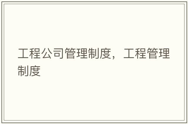 工程公司管理制度，工程管理制度
