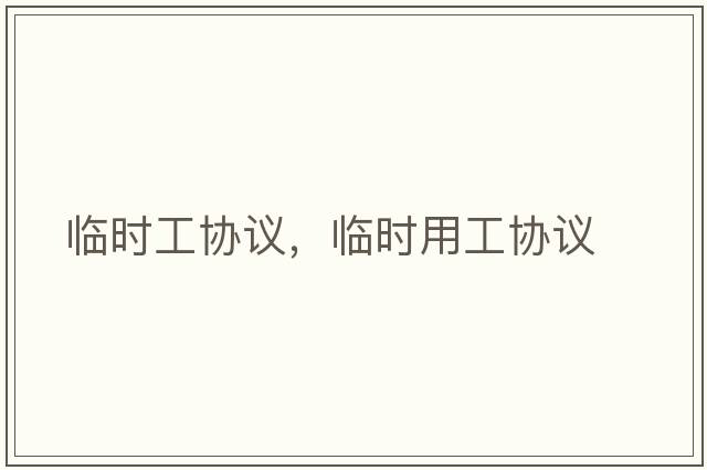 臨時(shí)工協(xié)議，臨時(shí)用工協(xié)議