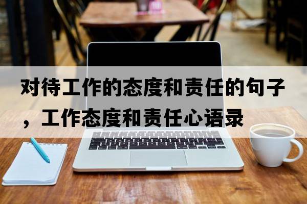 對(duì)待工作的態(tài)度和責(zé)任的句子，工作態(tài)度和責(zé)任心語(yǔ)錄