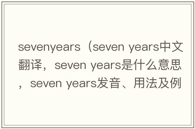 sevenyears（seven years中文翻譯，seven years是什么意思，seven years發(fā)音、用法及例句）