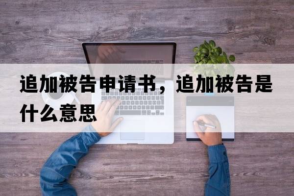 追加被告申請書，追加被告是什么意思