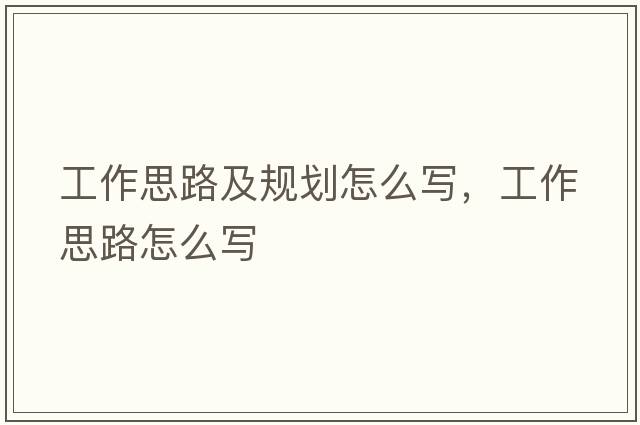 工作思路及規(guī)劃怎么寫，工作思路怎么寫