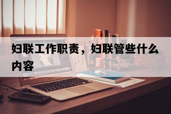 婦聯(lián)工作職責(zé)，婦聯(lián)管些什么內(nèi)容