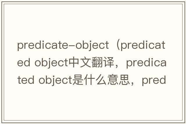predicate-object（predicated object中文翻譯，predicated object是什么意思，predicated object發(fā)音、用法及例句）