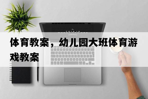 體育教案，幼兒園大班體育游戲教案