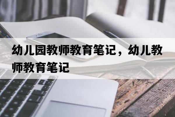 幼兒園教師教育筆記，幼兒教師教育筆記