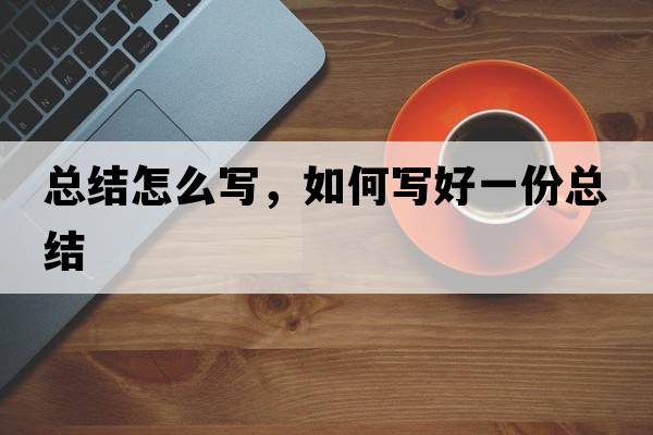 總結(jié)怎么寫，如何寫好一份總結(jié)