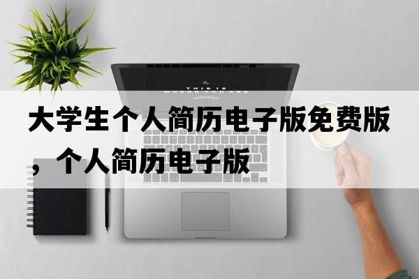 大學(xué)生個(gè)人簡(jiǎn)歷電子版免費(fèi)版，個(gè)人簡(jiǎn)歷電子版