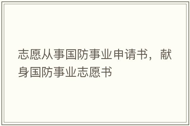 志愿從事國防事業(yè)申請書，獻(xiàn)身國防事業(yè)志愿書