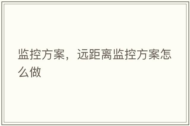 監(jiān)控方案，遠(yuǎn)距離監(jiān)控方案怎么做