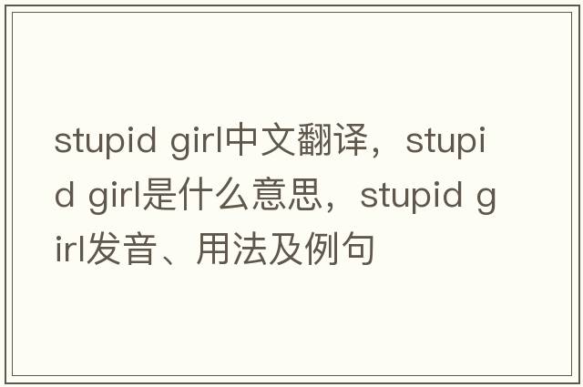 stupid girl中文翻譯，stupid girl是什么意思，stupid girl發(fā)音、用法及例句