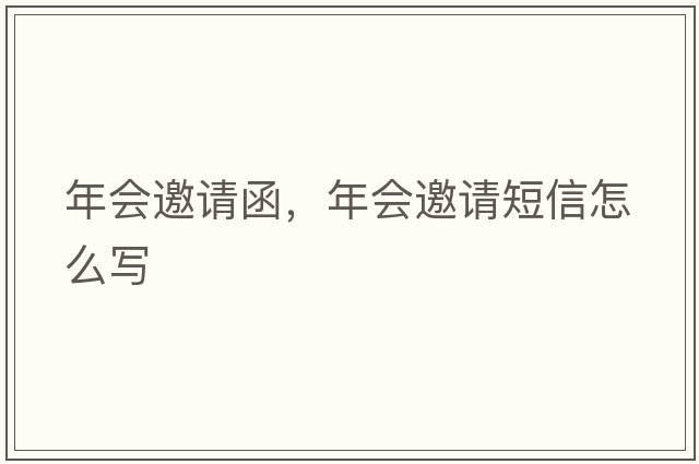 年會(huì)邀請函，年會(huì)邀請短信怎么寫
