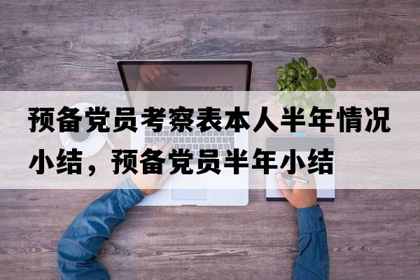 預(yù)備黨員考察表本人半年情況小結(jié)，預(yù)備黨員半年小結(jié)
