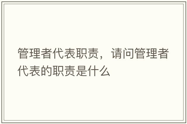 管理者代表職責(zé)，請(qǐng)問管理者代表的職責(zé)是什么