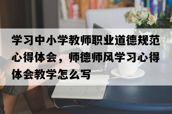 學(xué)習(xí)中小學(xué)教師職業(yè)道德規(guī)范心得體會，師德師風(fēng)學(xué)習(xí)心得體會教學(xué)怎么寫