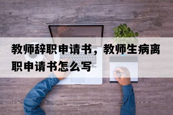 教師辭職申請(qǐng)書(shū)，教師生病離職申請(qǐng)書(shū)怎么寫(xiě)
