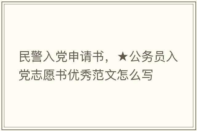 民警入黨申請書，★公務員入黨志愿書優(yōu)秀范文怎么寫