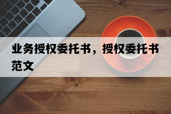 業(yè)務授權委托書，授權委托書范文