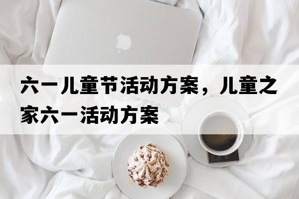 六一兒童節(jié)活動方案，兒童之家六一活動方案