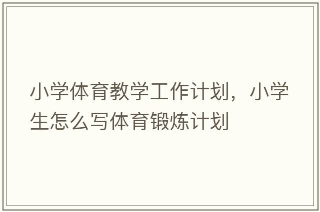 小學(xué)體育教學(xué)工作計(jì)劃，小學(xué)生怎么寫(xiě)體育鍛煉計(jì)劃