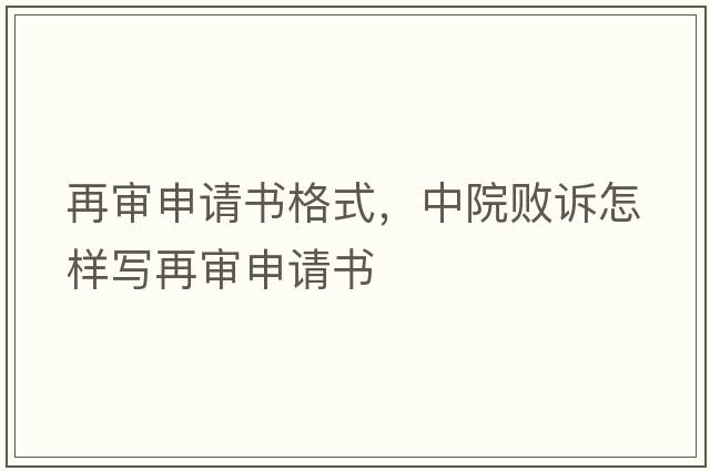 再審申請(qǐng)書格式，中院敗訴怎樣寫再審申請(qǐng)書