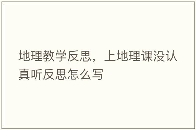 地理教學(xué)反思，上地理課沒認真聽反思怎么寫