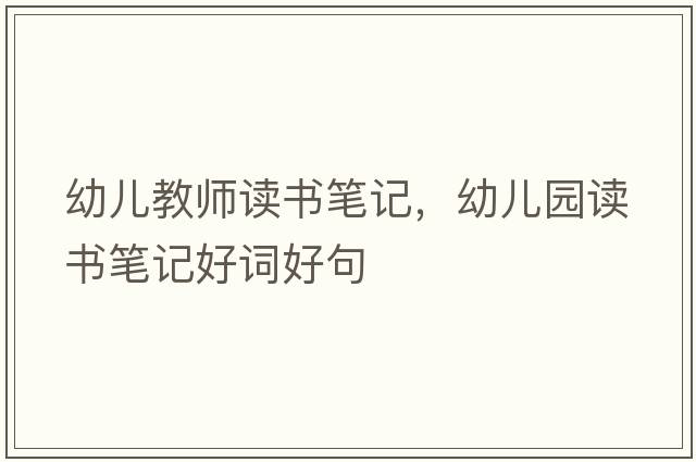 幼兒教師讀書筆記，幼兒園讀書筆記好詞好句