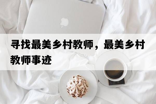 尋找最美鄉(xiāng)村教師，最美鄉(xiāng)村教師事跡