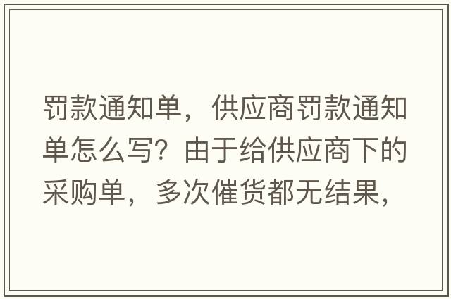 罰款通知單，供應(yīng)商罰款通知單怎么寫？由于給供應(yīng)商下的采購單，多次催貨都無結(jié)果，導(dǎo)至生產(chǎn)無法生產(chǎn)供貨給客戶