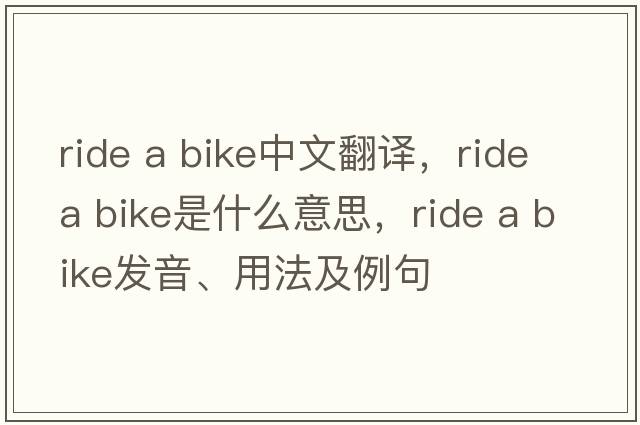 ride a bike中文翻譯，ride a bike是什么意思，ride a bike發(fā)音、用法及例句
