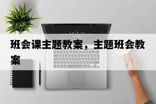 班會(huì)課主題教案，主題班會(huì)教案