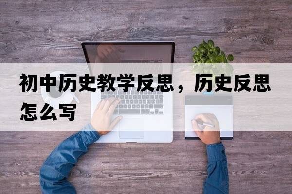 初中歷史教學(xué)反思，歷史反思怎么寫