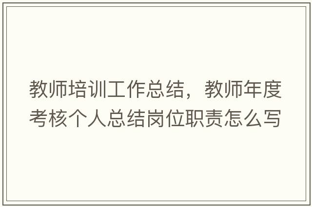 教師培訓(xùn)工作總結(jié)，教師年度考核個(gè)人總結(jié)崗位職責(zé)怎么寫