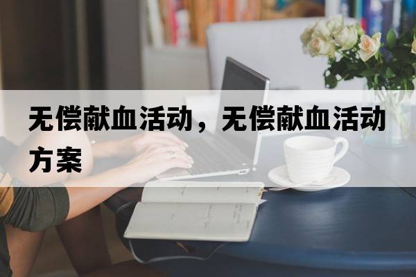 無(wú)償獻(xiàn)血活動(dòng)，無(wú)償獻(xiàn)血活動(dòng)方案