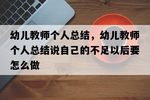 幼兒教師個(gè)人總結(jié)，幼兒教師個(gè)人總結(jié)說自己的不足以后要怎么做