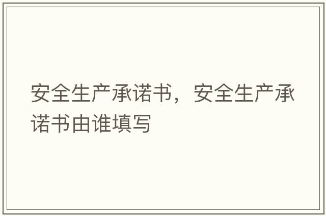 安全生產(chǎn)承諾書，安全生產(chǎn)承諾書由誰填寫