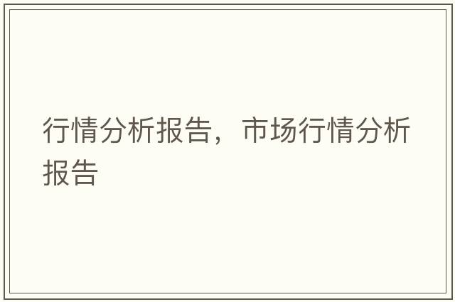 行情分析報(bào)告，市場(chǎng)行情分析報(bào)告