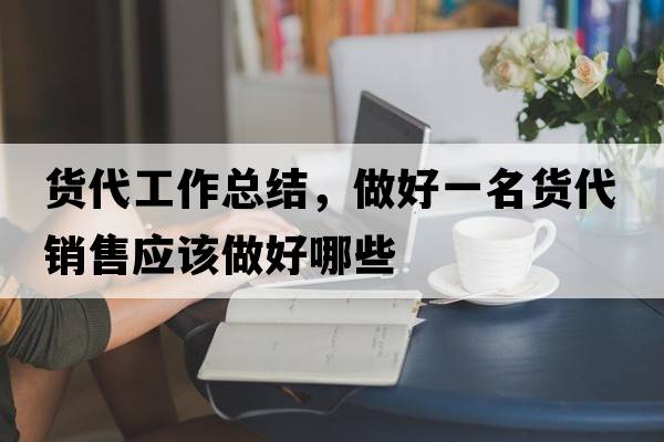 貨代工作總結(jié)，做好一名貨代銷售應(yīng)該做好哪些