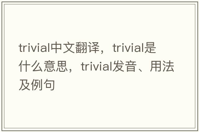 trivial中文翻譯，trivial是什么意思，trivial發(fā)音、用法及例句