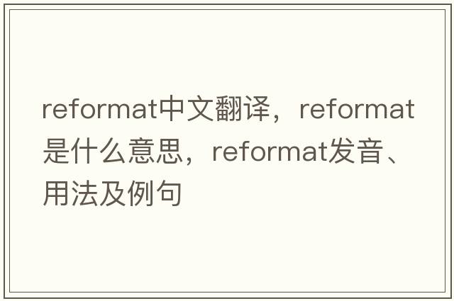 reformat中文翻譯，reformat是什么意思，reformat發(fā)音、用法及例句