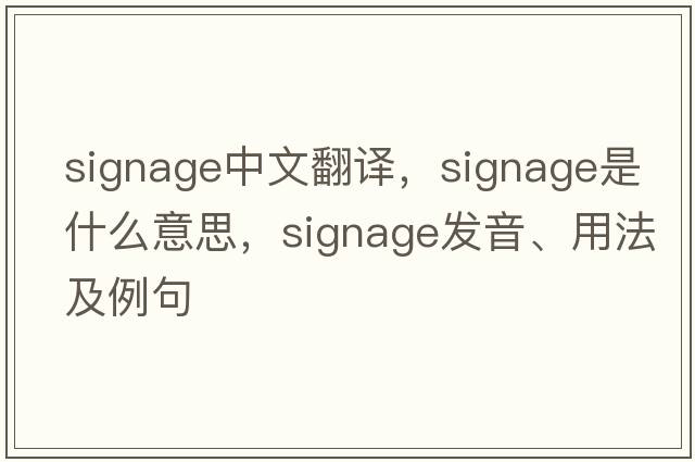 signage中文翻譯，signage是什么意思，signage發(fā)音、用法及例句