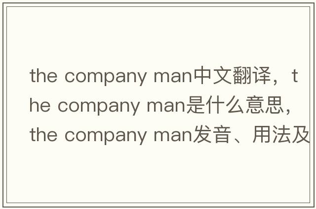 the company man中文翻譯，the company man是什么意思，the company man發(fā)音、用法及例句
