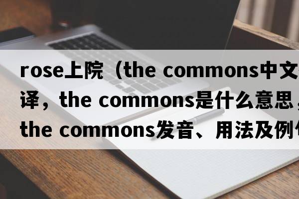 rose上院（the commons中文翻譯，the commons是什么意思，the commons發(fā)音、用法及例句）